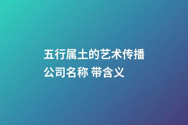 五行属土的艺术传播公司名称 带含义-第1张-公司起名-玄机派